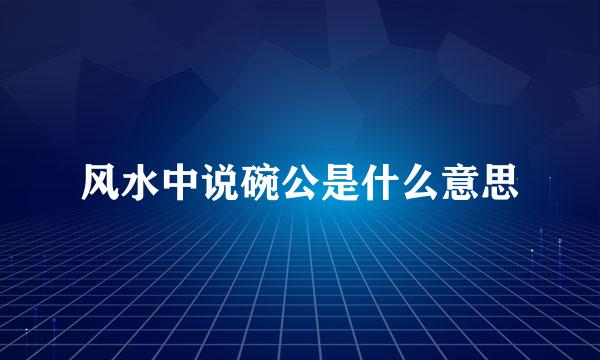 风水中说碗公是什么意思