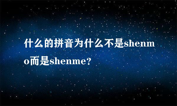 什么的拼音为什么不是shenmo而是shenme？