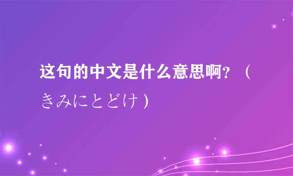 这句的中文是什么意思啊？（きみにとどけ）