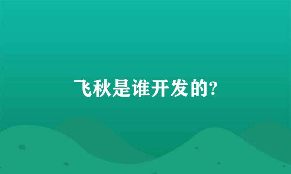 飞秋是谁开发的?