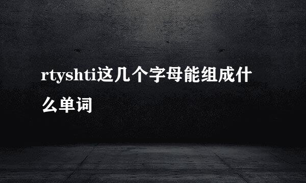 rtyshti这几个字母能组成什么单词