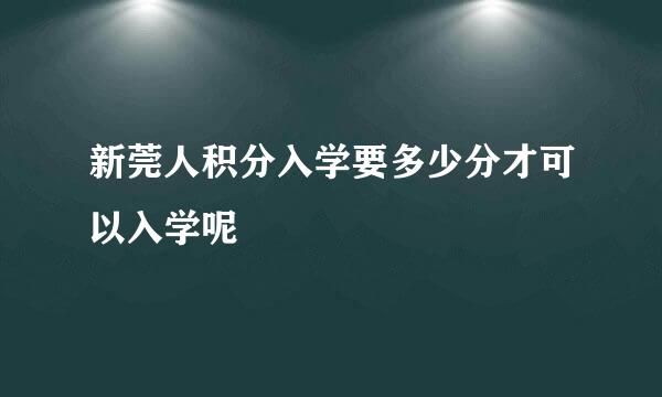 新莞人积分入学要多少分才可以入学呢