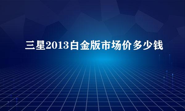 三星2013白金版市场价多少钱