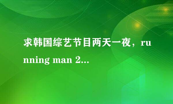 求韩国综艺节目两天一夜，running man 2011年播出所有主题名字以及日期热心回答下吧