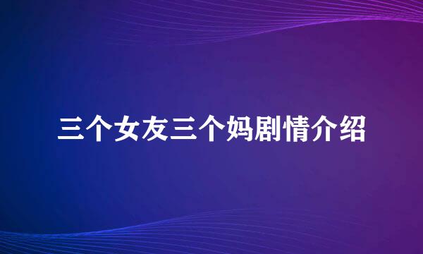 三个女友三个妈剧情介绍