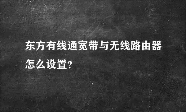 东方有线通宽带与无线路由器怎么设置？