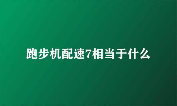 跑步机配速7相当于什么