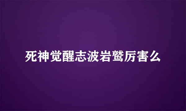 死神觉醒志波岩鹫厉害么