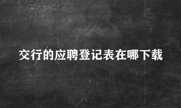 交行的应聘登记表在哪下载