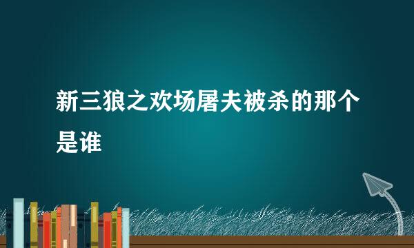 新三狼之欢场屠夫被杀的那个是谁