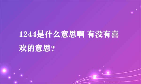 1244是什么意思啊 有没有喜欢的意思？