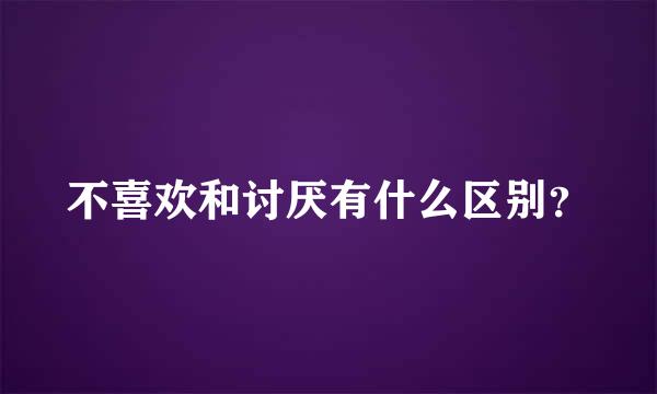 不喜欢和讨厌有什么区别？