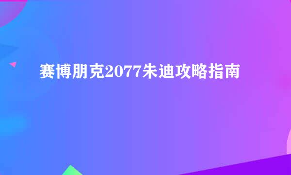 赛博朋克2077朱迪攻略指南