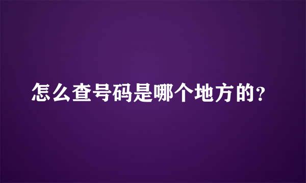 怎么查号码是哪个地方的？