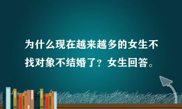 为什么现在越来越多的女生不找对象不结婚了？女生回答。