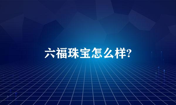 六福珠宝怎么样?