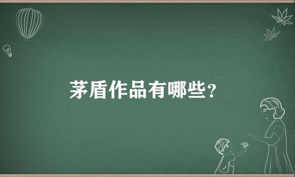 茅盾作品有哪些？