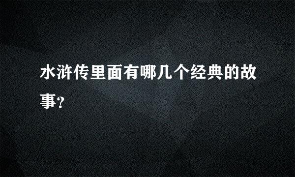 水浒传里面有哪几个经典的故事？