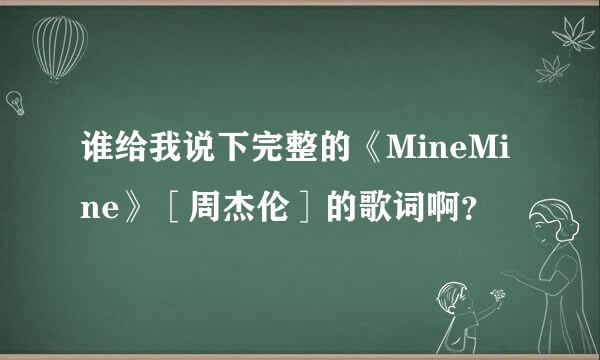 谁给我说下完整的《MineMine》［周杰伦］的歌词啊？