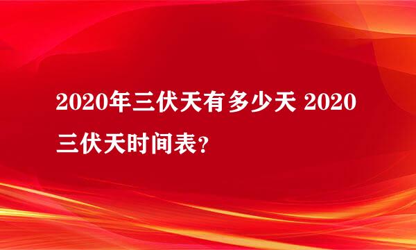 2020年三伏天有多少天 2020三伏天时间表？