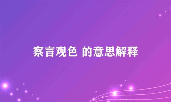 察言观色 的意思解释