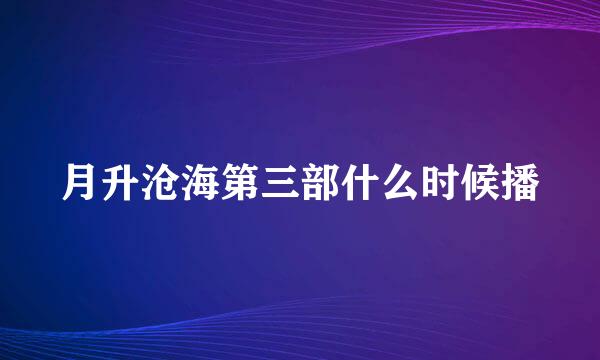 月升沧海第三部什么时候播