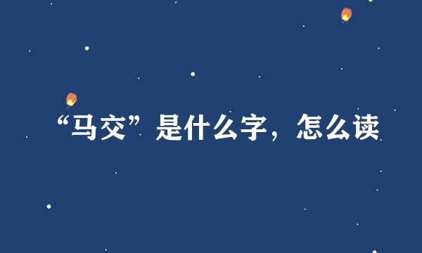 “马交”是什么字，怎么读