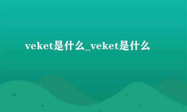 veket是什么_veket是什么