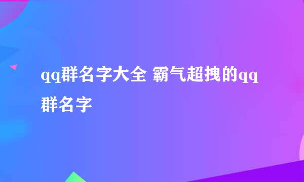 qq群名字大全 霸气超拽的qq群名字