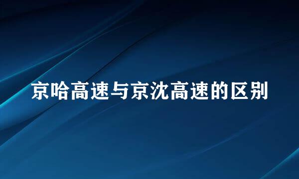 京哈高速与京沈高速的区别