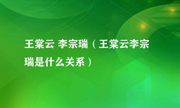 王棠云 李宗瑞（王棠云李宗瑞是什么关系）