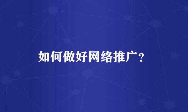 如何做好网络推广？