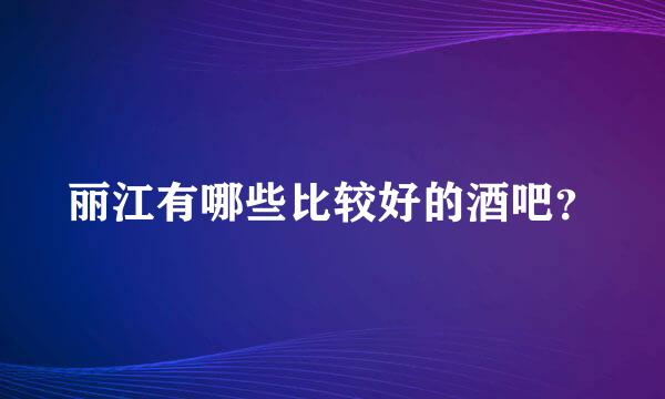 丽江有哪些比较好的酒吧？