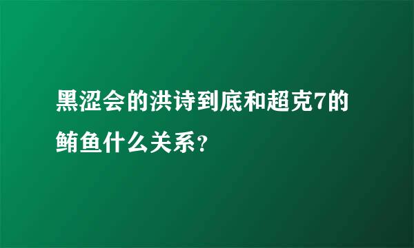 黑涩会的洪诗到底和超克7的鲔鱼什么关系？