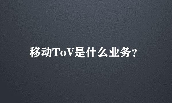 移动ToV是什么业务？