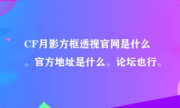 CF月影方框透视官网是什么。官方地址是什么。论坛也行。