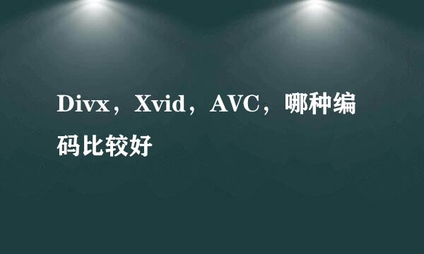 Divx，Xvid，AVC，哪种编码比较好