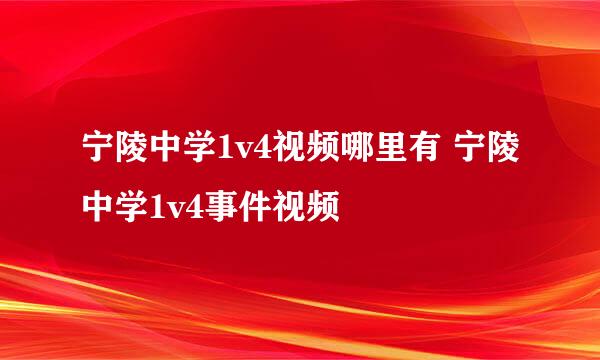 宁陵中学1v4视频哪里有 宁陵中学1v4事件视频