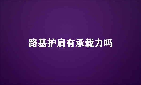 路基护肩有承载力吗