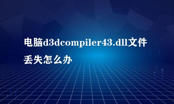 电脑d3dcompiler43.dll文件丢失怎么办