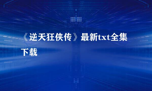 《逆天狂侠传》最新txt全集下载