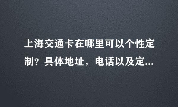 上海交通卡在哪里可以个性定制？具体地址，电话以及定制所需费用，时间。。。