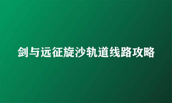 剑与远征旋沙轨道线路攻略