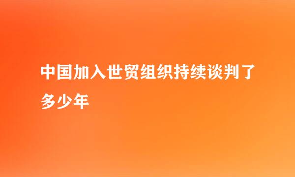 中国加入世贸组织持续谈判了多少年