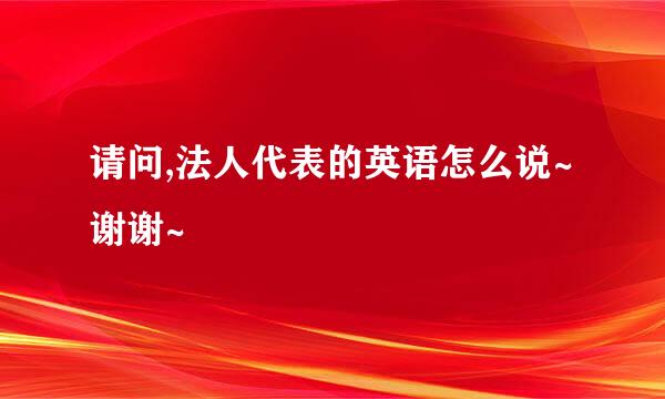 请问,法人代表的英语怎么说~谢谢~