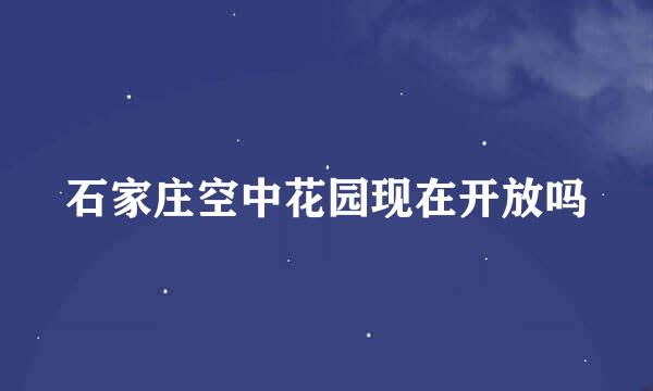 石家庄空中花园现在开放吗