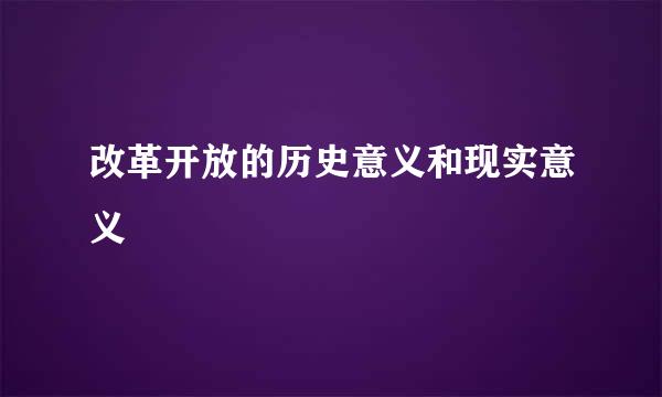 改革开放的历史意义和现实意义