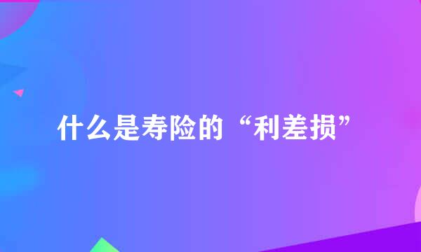 什么是寿险的“利差损”