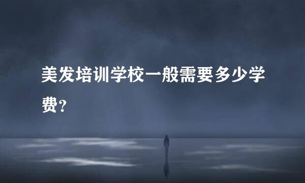 美发培训学校一般需要多少学费？