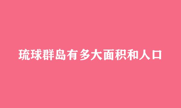 琉球群岛有多大面积和人口